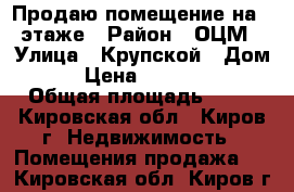 Продаю помещение на 1 этаже › Район ­ ОЦМ › Улица ­ Крупской › Дом ­ 5 › Цена ­ 1 800 000 › Общая площадь ­ 41 - Кировская обл., Киров г. Недвижимость » Помещения продажа   . Кировская обл.,Киров г.